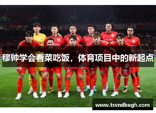 穆帅学会看菜吃饭，体育项目中的新起点